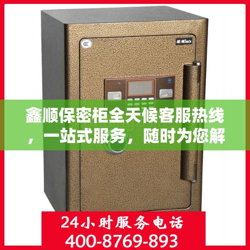 鑫顺保密柜全天候客服热线，一站式服务，随时为您解答