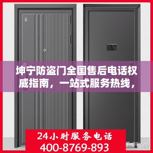 坤宁防盗门全国售后电话权威指南，一站式服务热线，贴心守护您的安全门扉