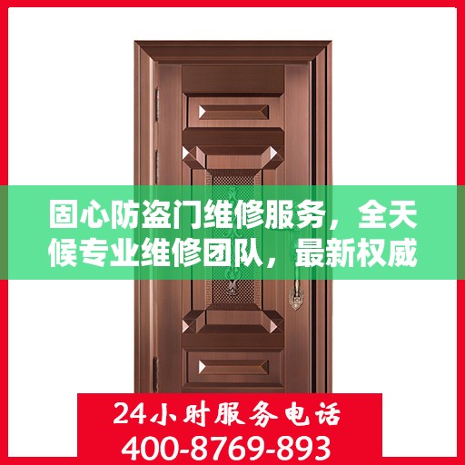 固心防盗门维修服务，全天候专业维修团队，最新权威推荐服务电话！