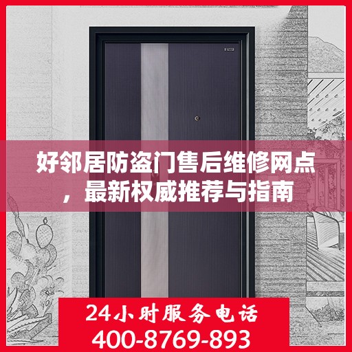 好邻居防盗门售后维修网点，最新权威推荐与指南