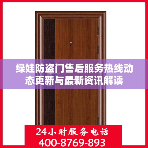 绿娃防盗门售后服务热线动态更新与最新资讯解读