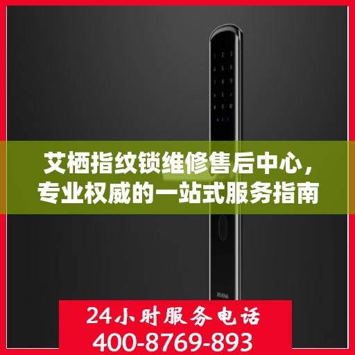 艾栖指纹锁维修售后中心，专业权威的一站式服务指南