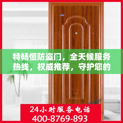 特畅恒防盗门，全天候服务热线，权威推荐，守护您的安全门户