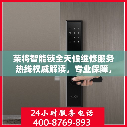 荣将智能锁全天候维修服务热线权威解读，专业保障，贴心守护您的安全锁具