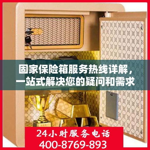 固家保险箱服务热线详解，一站式解决您的疑问和需求