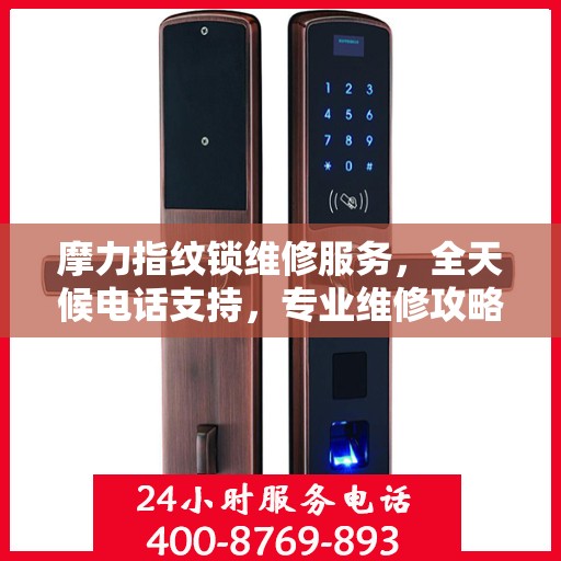 摩力指纹锁维修服务，全天候电话支持，专业维修攻略