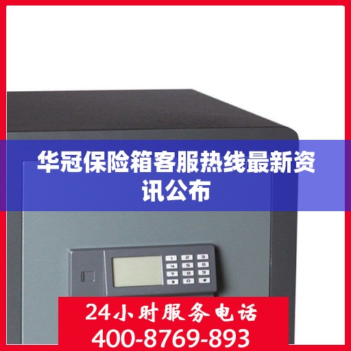 华冠保险箱客服热线最新资讯公布
