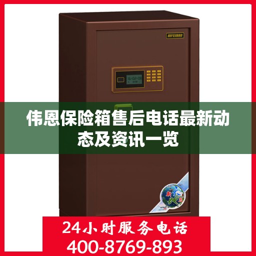 伟恩保险箱售后电话最新动态及资讯一览