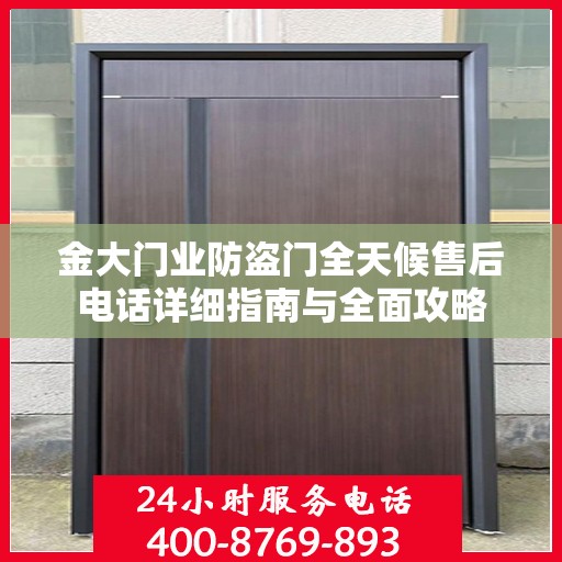 金大门业防盗门全天候售后电话详细指南与全面攻略