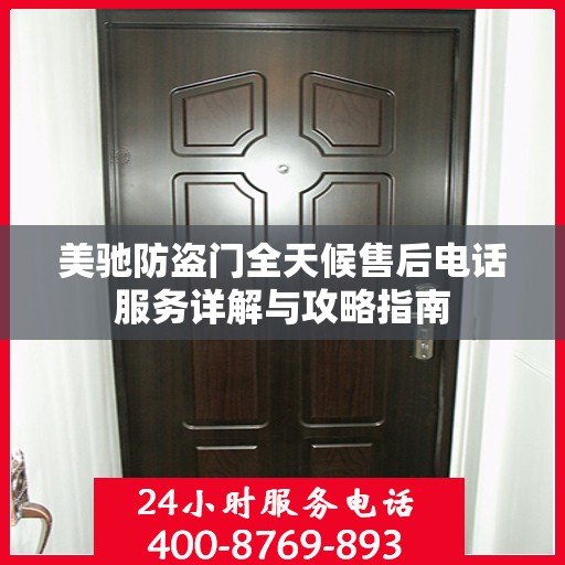 美驰防盗门全天候售后电话服务详解与攻略指南