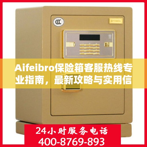Aifeibro保险箱客服热线专业指南，最新攻略与实用信息
