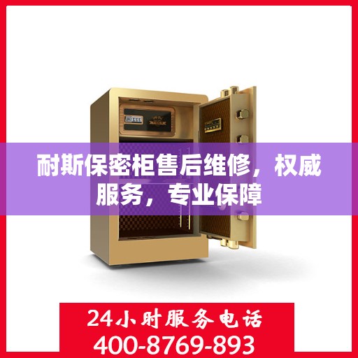 耐斯保密柜售后维修，权威服务，专业保障