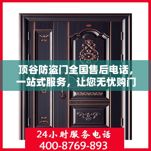 顶谷防盗门全国售后电话，一站式服务，让您无忧购门！