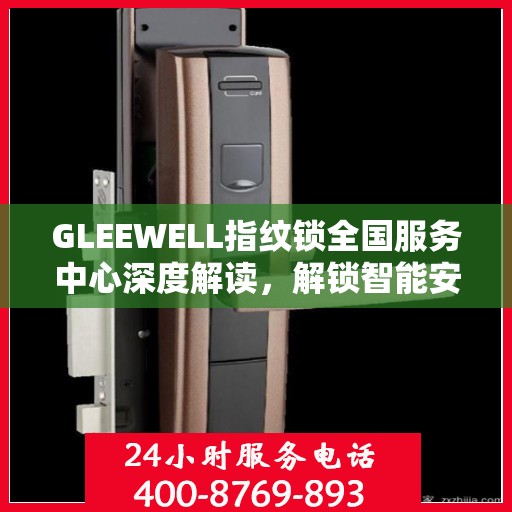 GLEEWELL指纹锁全国服务中心深度解读，解锁智能安全新篇章