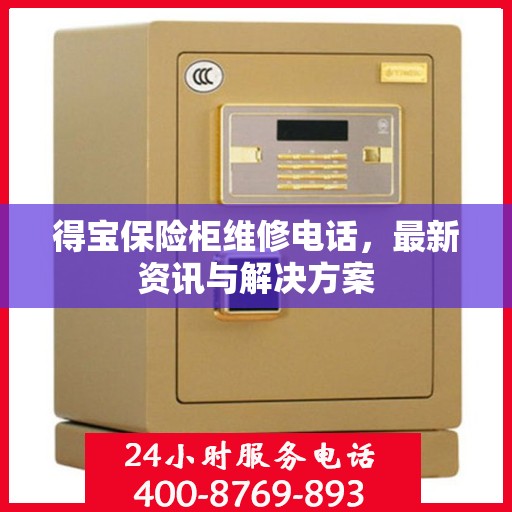 得宝保险柜维修电话，最新资讯与解决方案