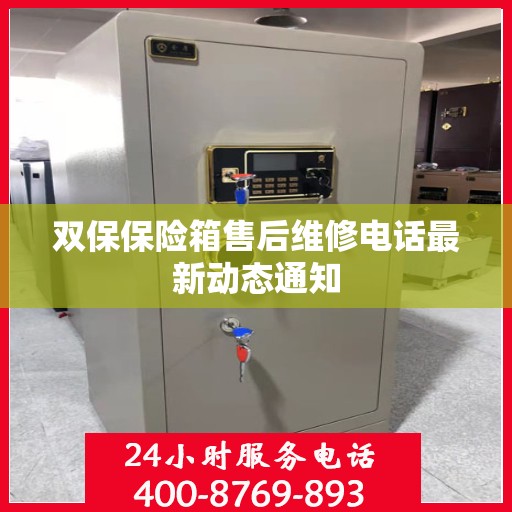 双保保险箱售后维修电话最新动态通知