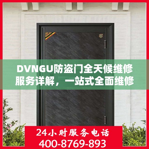 DVNGU防盗门全天候维修服务详解，一站式全面维修攻略