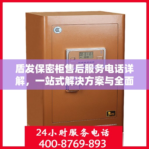 盾发保密柜售后服务电话详解，一站式解决方案与全面指南