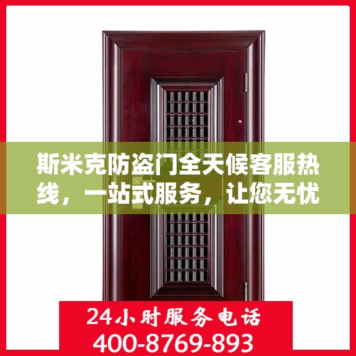 斯米克防盗门全天候客服热线，一站式服务，让您无忧安全进出