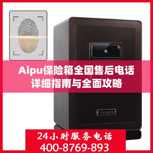 Aipu保险箱全国售后电话详细指南与全面攻略