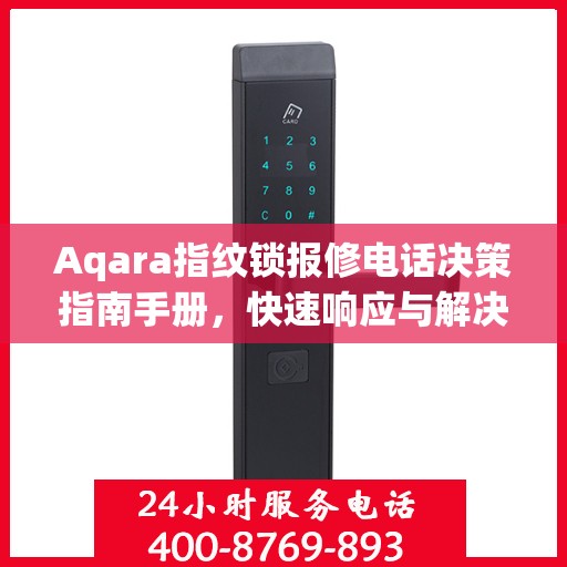 Aqara指纹锁报修电话决策指南手册，快速响应与解决方案