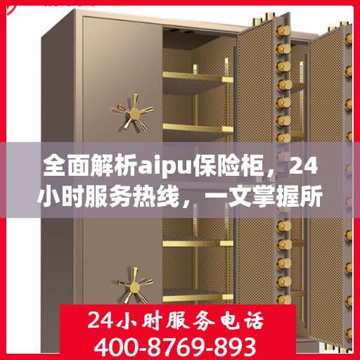 全面解析aipu保险柜，24小时服务热线，一文掌握所有信息