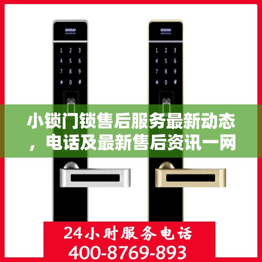 小锁门锁售后服务最新动态，电话及最新售后资讯一网打尽