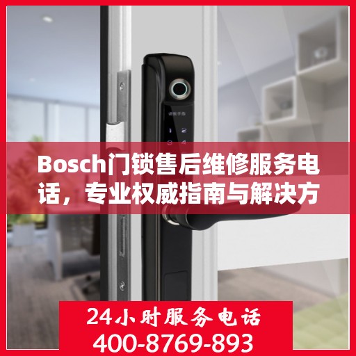 Bosch门锁售后维修服务电话，专业权威指南与解决方案