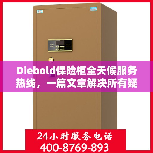 Diebold保险柜全天候服务热线，一篇文章解决所有疑问
