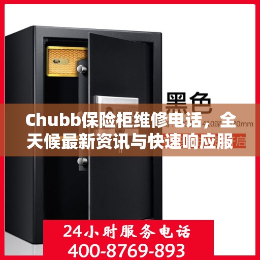 Chubb保险柜维修电话，全天候最新资讯与快速响应服务