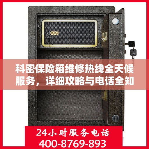 科密保险箱维修热线全天候服务，详细攻略与电话全知道
