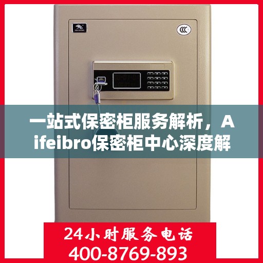 一站式保密柜服务解析，Aifeibro保密柜中心深度解读