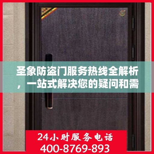 圣象防盗门服务热线全解析，一站式解决您的疑问和需求