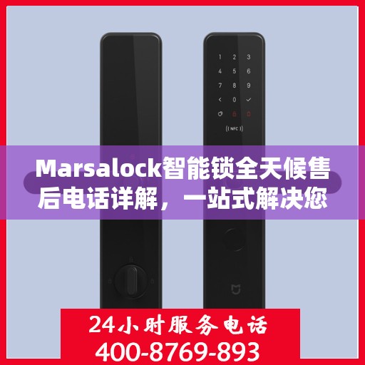 Marsalock智能锁全天候售后电话详解，一站式解决您的需求