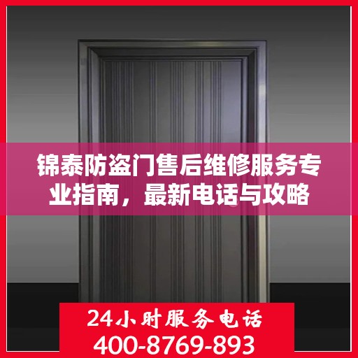 锦泰防盗门售后维修服务专业指南，最新电话与攻略