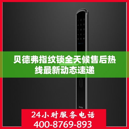 贝德弗指纹锁全天候售后热线最新动态速递