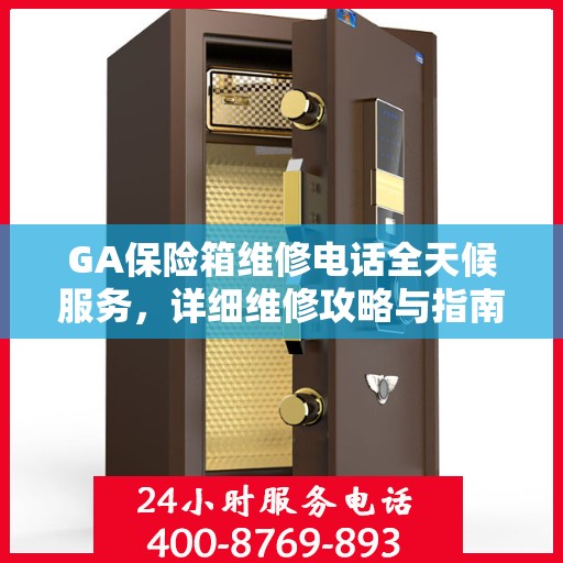 GA保险箱维修电话全天候服务，详细维修攻略与指南