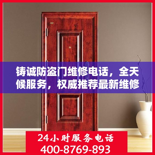 铸诚防盗门维修电话，全天候服务，权威推荐最新维修热线