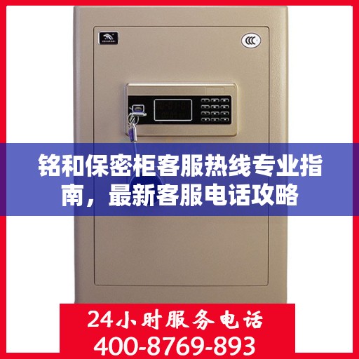 铭和保密柜客服热线专业指南，最新客服电话攻略