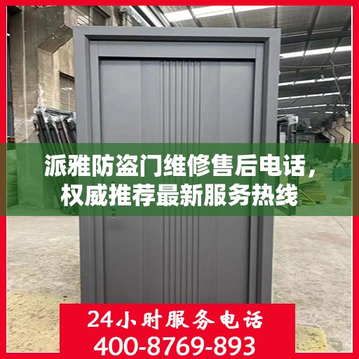 派雅防盗门维修售后电话，权威推荐最新服务热线