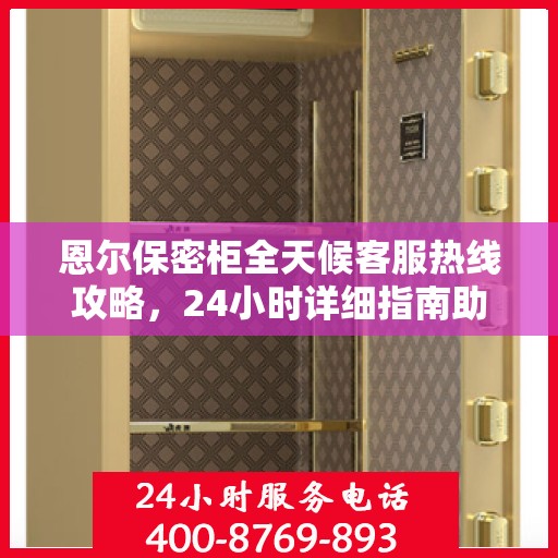 恩尔保密柜全天候客服热线攻略，24小时详细指南助你无忧沟通！