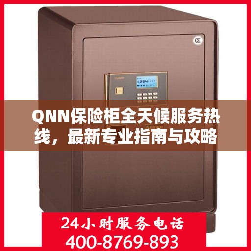 QNN保险柜全天候服务热线，最新专业指南与攻略