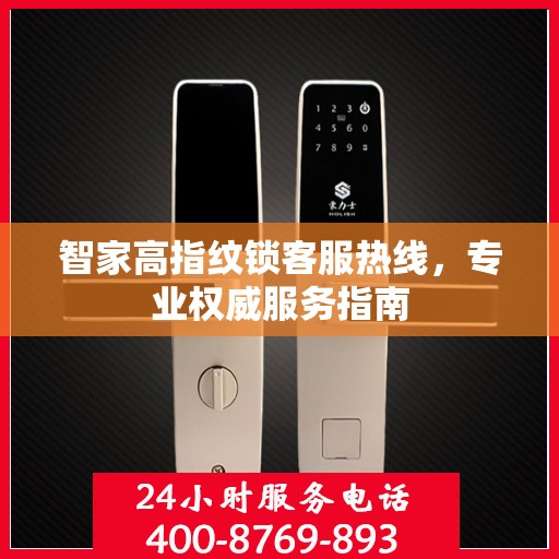 智家高指纹锁客服热线，专业权威服务指南