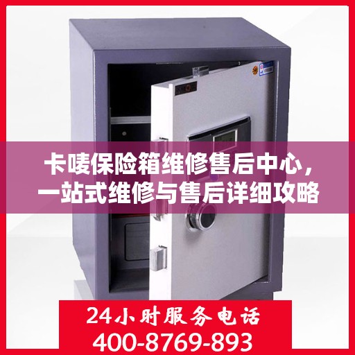 卡唛保险箱维修售后中心，一站式维修与售后详细攻略