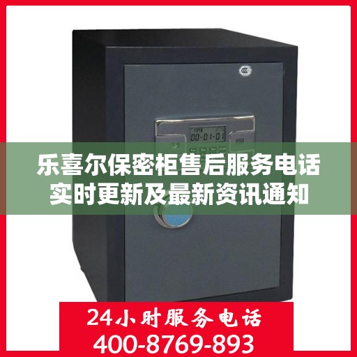 乐喜尔保密柜售后服务电话实时更新及最新资讯通知