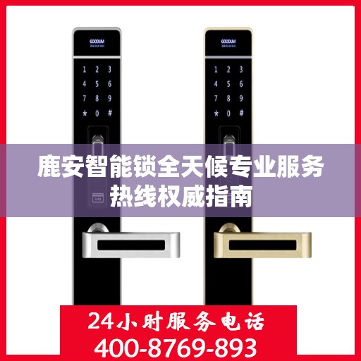 鹿安智能锁全天候专业服务热线权威指南