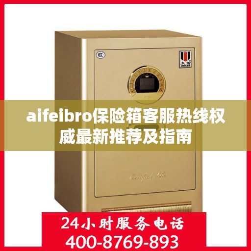 aifeibro保险箱客服热线权威最新推荐及指南