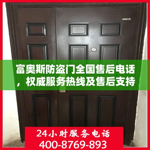 富奥斯防盗门全国售后电话，权威服务热线及售后支持指南