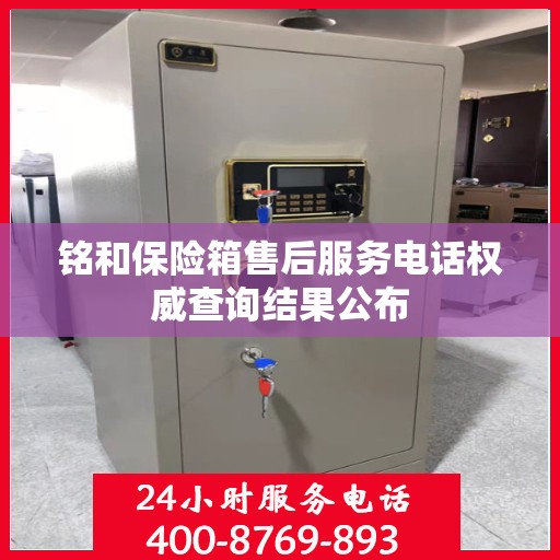 铭和保险箱售后服务电话权威查询结果公布