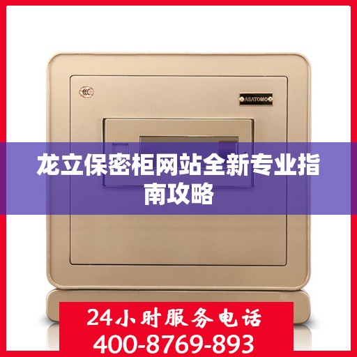 龙立保密柜网站全新专业指南攻略